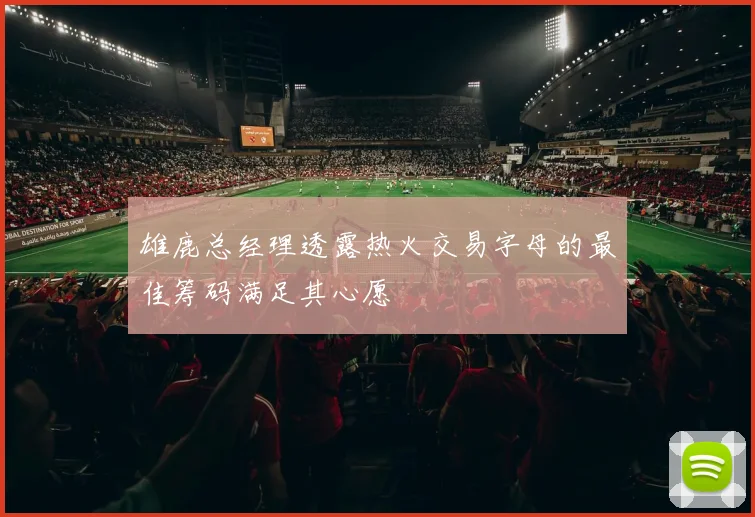 雄鹿总经理透露热火交易字母的最佳筹码满足其心愿