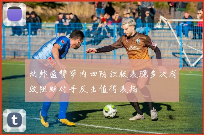 纳帅盛赞萨内回防积极表现多次有效阻断对手反击值得表扬