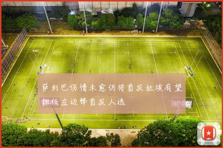 萨利巴伤情未愈仍将首发杜埃有望担任左边锋首发人选